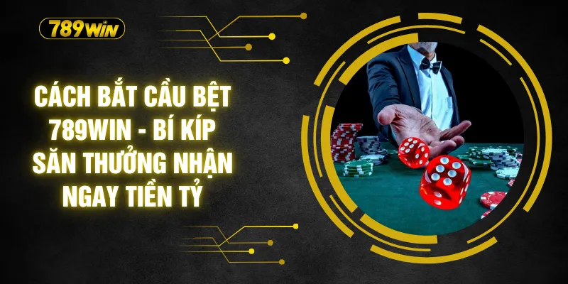 Cách Bắt Cầu Bệt 789WIN - Bí Kíp Săn Thưởng Nhận Ngay Tiền Tỷ 7 Cách Bắt Cầu Bệt 789WIN - Bí Kíp Săn Thưởng Nhận Ngay Tiền Tỷ