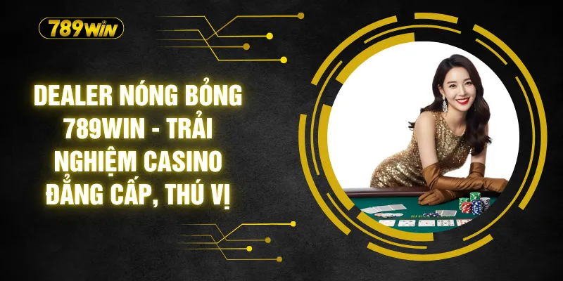 Dealer Nóng Bỏng 789WIN - Trải Nghiệm Casino Đẳng Cấp, Thú Vị 6 Dealer Nóng Bỏng 789WIN - Trải Nghiệm Casino Đẳng Cấp, Thú Vị