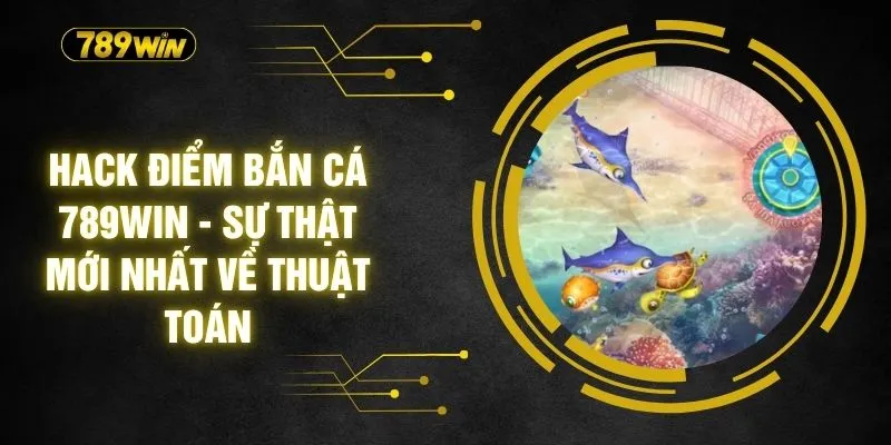 Hack Điểm Bắn Cá 789WIN - Sự Thật Mới Nhất Về Thuật Toán 4 Hack Điểm Bắn Cá 789WIN - Sự Thật Mới Nhất Về Thuật Toán