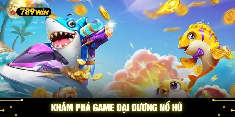 Sảnh Bắn Cá Nổ Hũ 789WIN - Bí Mật Kho Báu Đại Dương Đang Chờ 3 Khám phá game đại dương nổ hũ