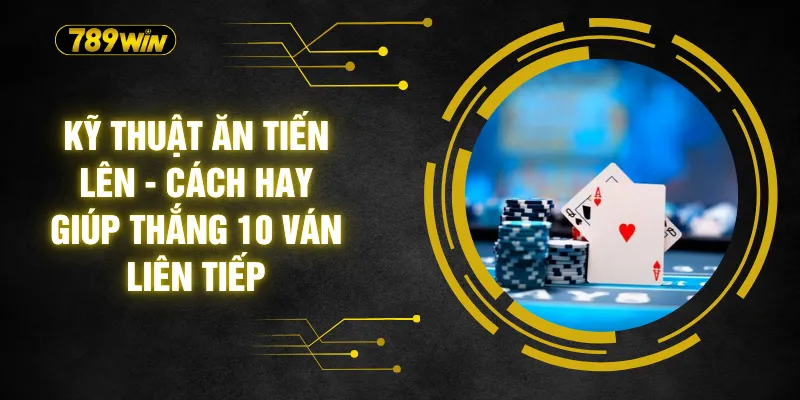 Kỹ Thuật Ăn Tiến Lên - Cách Hay Giúp Thắng 10 Ván Liên Tiếp 5 Kỹ Thuật Ăn Tiến Lên - Cách Hay Giúp Thắng 10 Ván Liên Tiếp