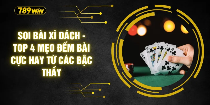 Soi Bài Xì Dách - Top 4 Mẹo Đếm Bài Cực Hay Từ Các Bậc Thầy 2 Soi Bài Xì Dách - Top 4 Mẹo Đếm Bài Cực Hay Từ Các Bậc Thầy